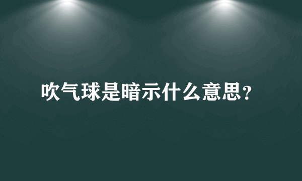 吹气球是暗示什么意思？