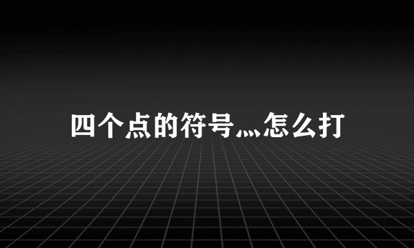 四个点的符号灬怎么打
