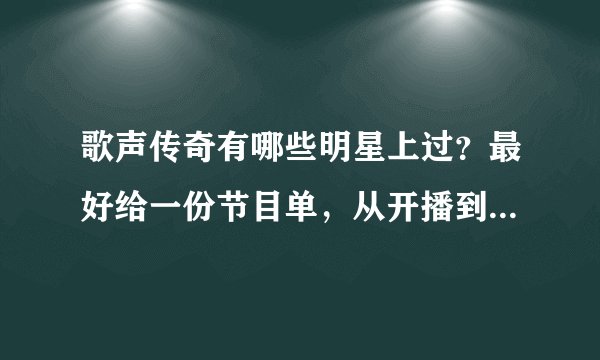 歌声传奇有哪些明星上过？最好给一份节目单，从开播到现在的。谢谢。