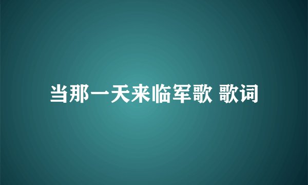 当那一天来临军歌 歌词