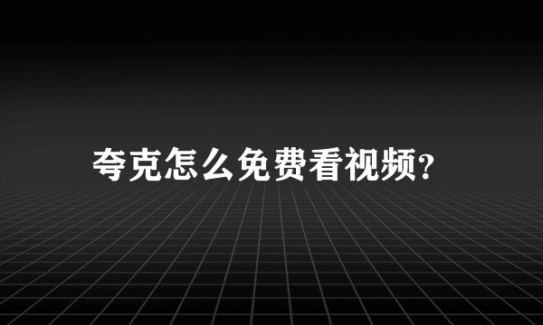 夸克怎么免费看视频？
