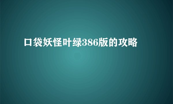 口袋妖怪叶绿386版的攻略