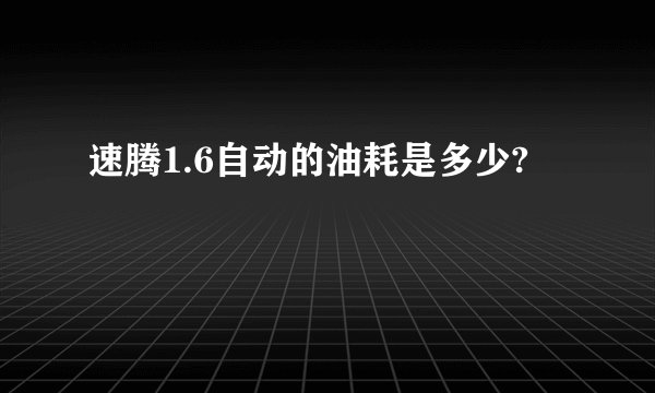 速腾1.6自动的油耗是多少?