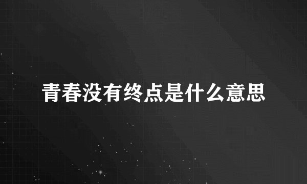 青春没有终点是什么意思