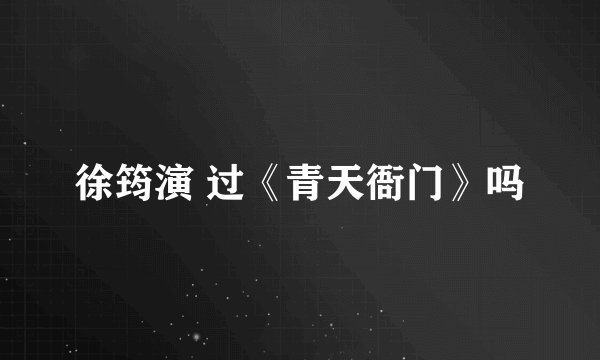 徐筠演 过《青天衙门》吗