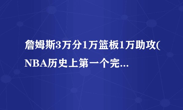 詹姆斯3万分1万篮板1万助攻(NBA历史上第一个完成这一壮举的球员!)