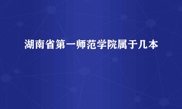 湖南省第一师范学院属于几本