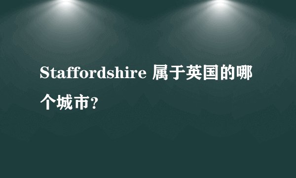 Staffordshire 属于英国的哪个城市？