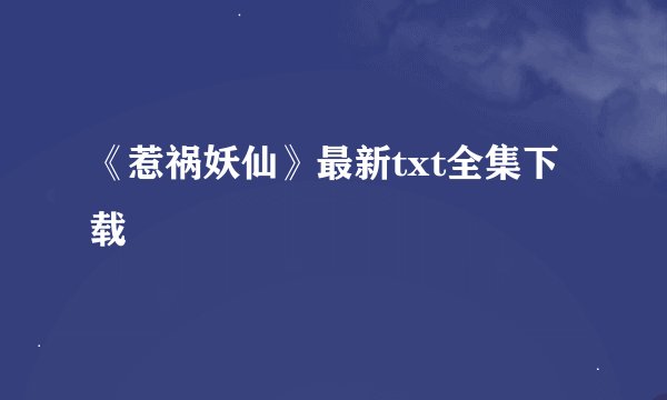 《惹祸妖仙》最新txt全集下载