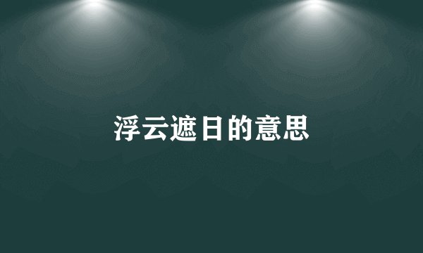 浮云遮日的意思