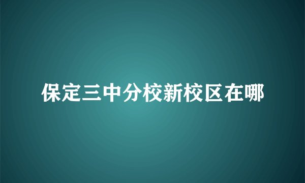 保定三中分校新校区在哪