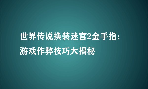 世界传说换装迷宫2金手指：游戏作弊技巧大揭秘