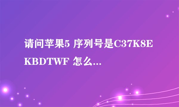 请问苹果5 序列号是C37K8EKBDTWF 怎么查是不是水货和激活时间