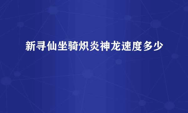 新寻仙坐骑炽炎神龙速度多少