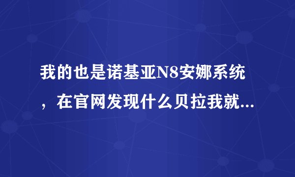 我的也是诺基亚N8安娜系统，在官网发现什么贝拉我就更新了，玩游戏的
