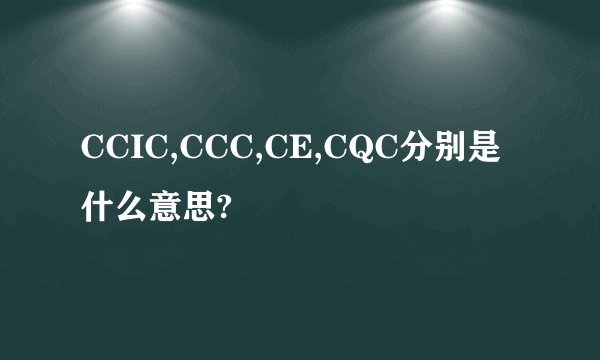 CCIC,CCC,CE,CQC分别是什么意思?