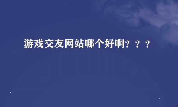 游戏交友网站哪个好啊？？？