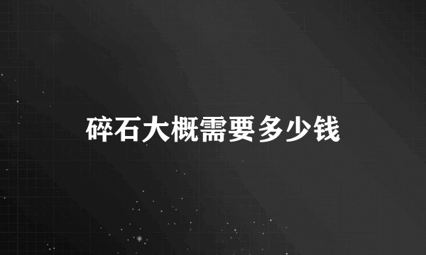 碎石大概需要多少钱
