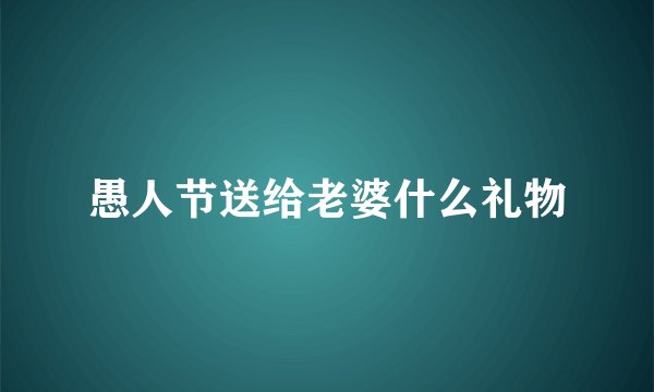 愚人节送给老婆什么礼物