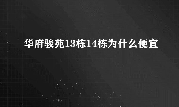 华府骏苑13栋14栋为什么便宜