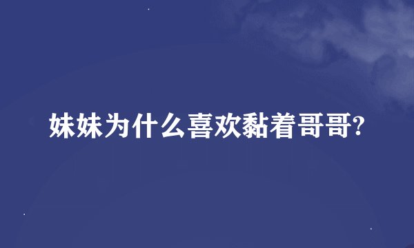妹妹为什么喜欢黏着哥哥?