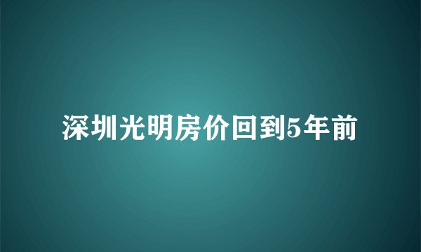 深圳光明房价回到5年前