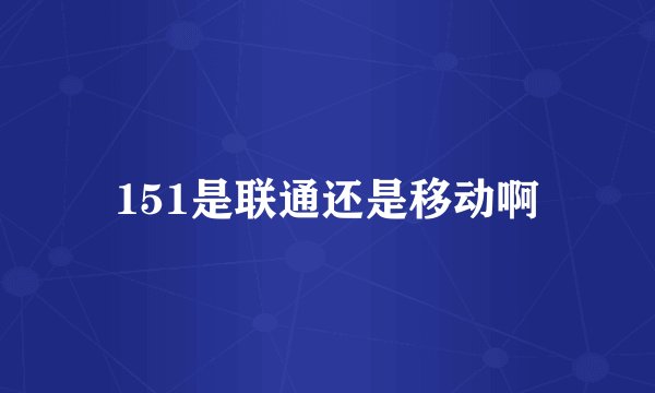 151是联通还是移动啊