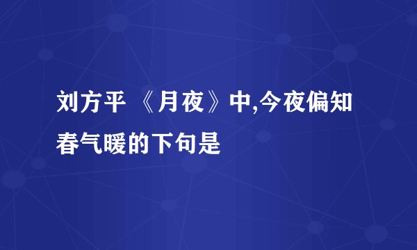 刘方平 《月夜》中,今夜偏知春气暖的下句是