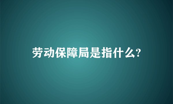 劳动保障局是指什么?