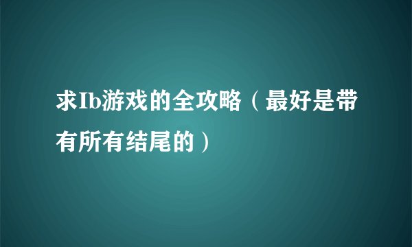 求Ib游戏的全攻略（最好是带有所有结尾的）
