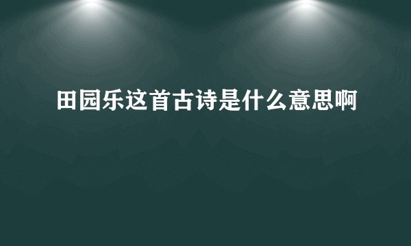 田园乐这首古诗是什么意思啊