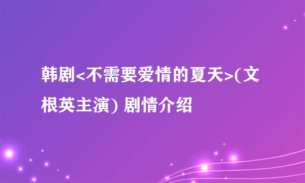 韩剧<不需要爱情的夏天>(文根英主演) 剧情介绍