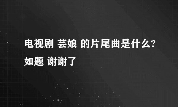 电视剧 芸娘 的片尾曲是什么?如题 谢谢了