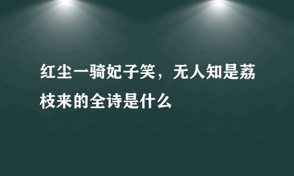 红尘一骑妃子笑，无人知是荔枝来的全诗是什么