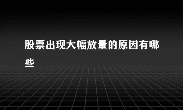 股票出现大幅放量的原因有哪些