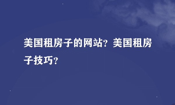美国租房子的网站？美国租房子技巧？