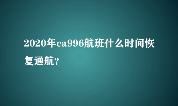 2020年ca996航班什么时间恢复通航？