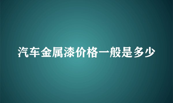 汽车金属漆价格一般是多少