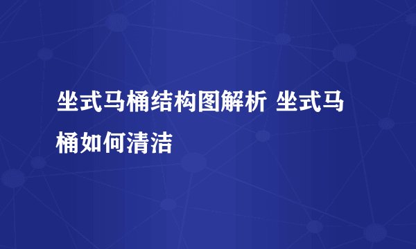 坐式马桶结构图解析 坐式马桶如何清洁