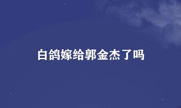 白鸽嫁给郭金杰了吗