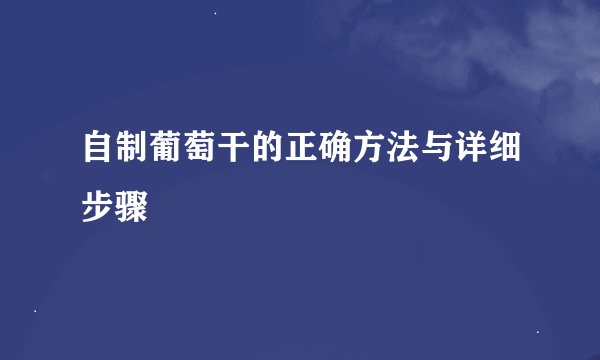 自制葡萄干的正确方法与详细步骤
