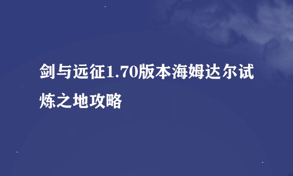 剑与远征1.70版本海姆达尔试炼之地攻略