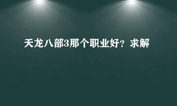 天龙八部3那个职业好？求解