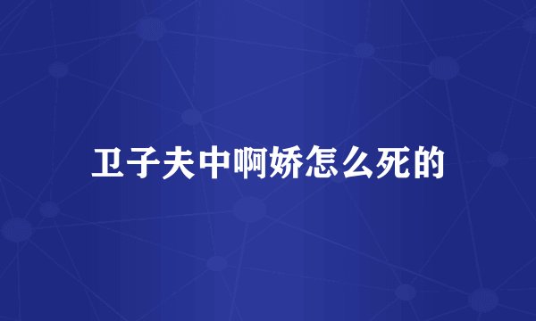 卫子夫中啊娇怎么死的