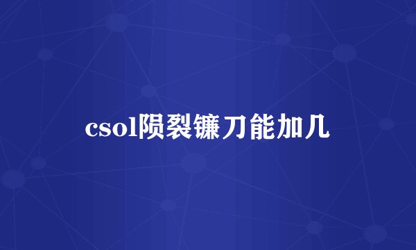 csol陨裂镰刀能加几
