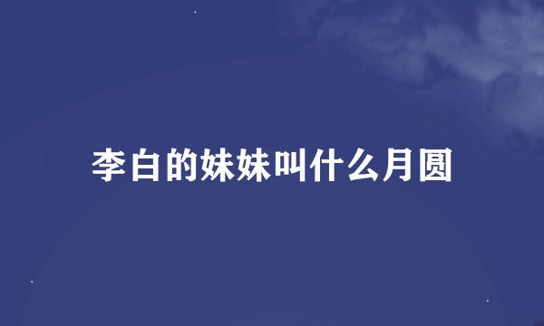 李白的妹妹叫什么月圆
