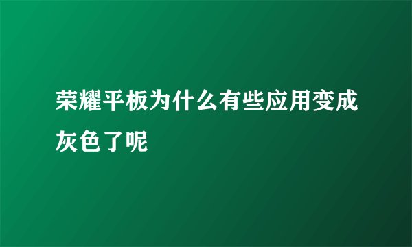 荣耀平板为什么有些应用变成灰色了呢