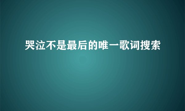 哭泣不是最后的唯一歌词搜索