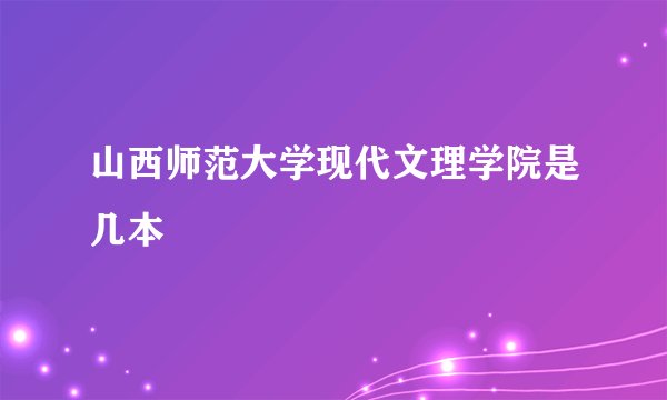 山西师范大学现代文理学院是几本