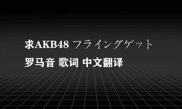 求AKB48 フライングゲット 罗马音 歌词 中文翻译